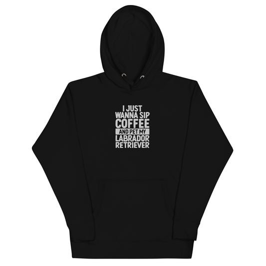 I Just Wanna Sip Coffee And Pet My Labrador Hoodie